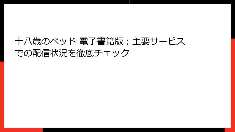 十八歳のベッド 電子書籍版：主要サービスでの配信状況を徹底チェック