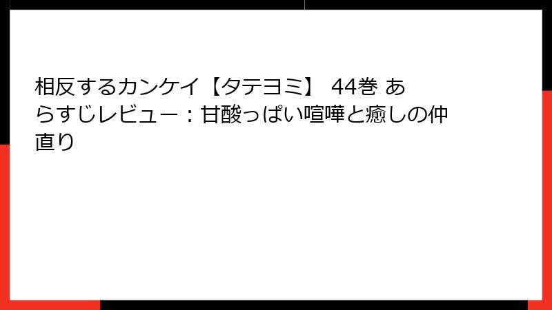 相反するカンケイ【タテヨミ】 44巻 あらすじレビュー：甘酸っぱい喧嘩と癒しの仲直り