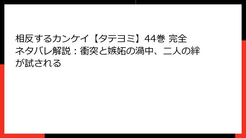 相反するカンケイ【タテヨミ】44巻 完全ネタバレ解説：衝突と嫉妬の渦中、二人の絆が試される