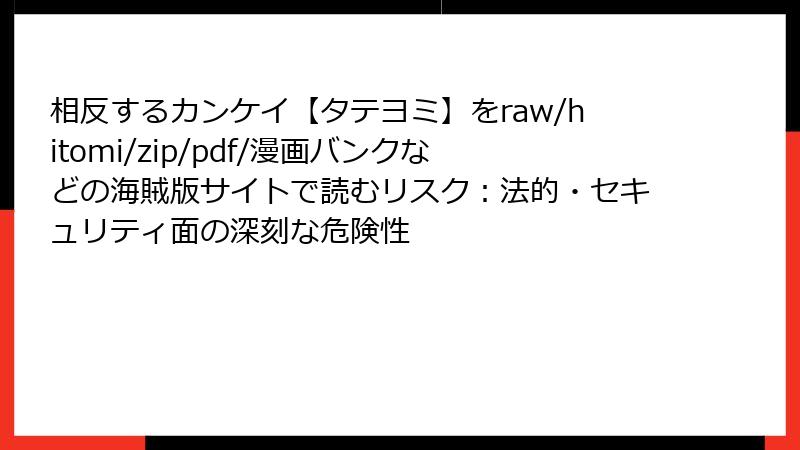 相反するカンケイ【タテヨミ】をraw/hitomi/zip/pdf/漫画バンクなどの海賊版サイトで読むリスク：法的・セキュリティ面の深刻な危険性