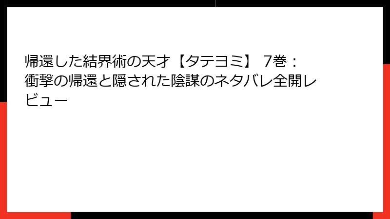 帰還した結界術の天才【タテヨミ】 7巻：衝撃の帰還と隠された陰謀のネタバレ全開レビュー