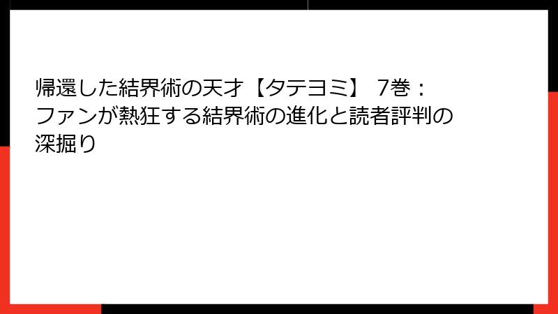 帰還した結界術の天才【タテヨミ】 7巻：ファンが熱狂する結界術の進化と読者評判の深掘り