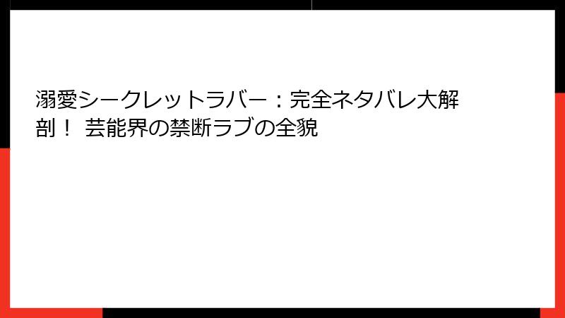 溺愛シークレットラバー：完全ネタバレ大解剖！ 芸能界の禁断ラブの全貌