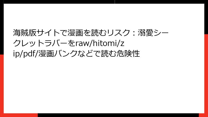 海賊版サイトで漫画を読むリスク：溺愛シークレットラバーをraw/hitomi/zip/pdf/漫画バンクなどで読む危険性