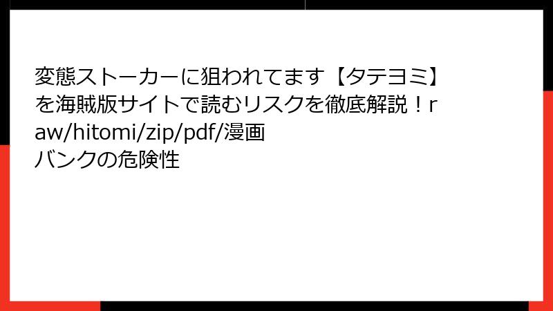 変態ストーカーに狙われてます【タテヨミ】を海賊版サイトで読むリスクを徹底解説！raw/hitomi/zip/pdf/漫画バンクの危険性