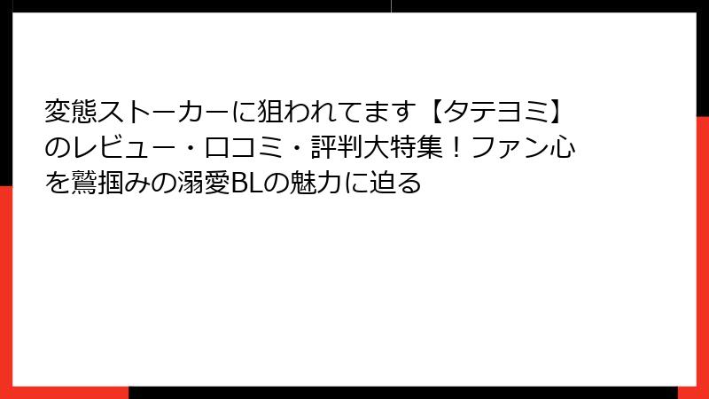 変態ストーカーに狙われてます【タテヨミ】のレビュー・口コミ・評判大特集！ファン心を鷲掴みの溺愛BLの魅力に迫る