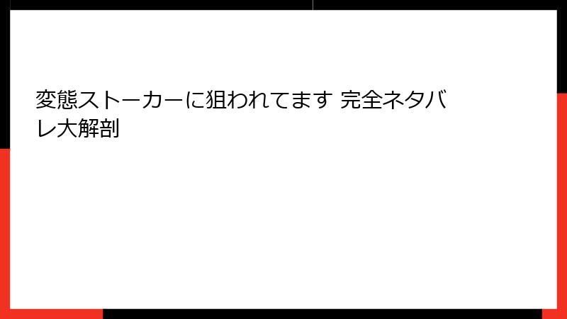 変態ストーカーに狙われてます 完全ネタバレ大解剖