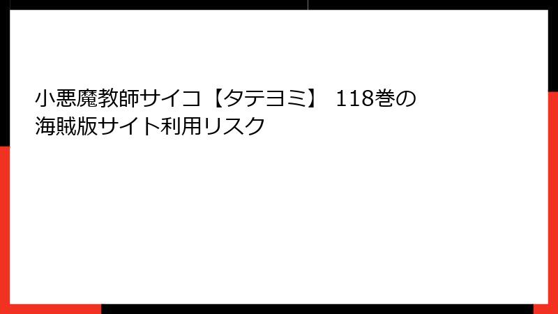 小悪魔教師サイコ【タテヨミ】 118巻の海賊版サイト利用リスク