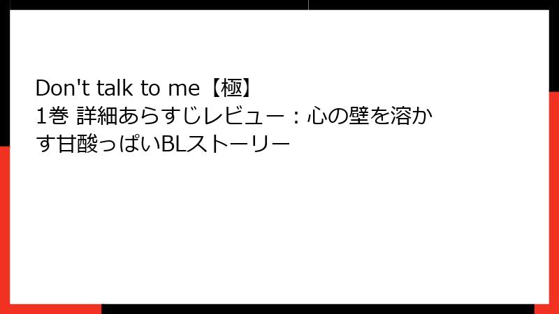 Don't talk to me【極】 1巻 詳細あらすじレビュー：心の壁を溶かす甘酸っぱいBLストーリー