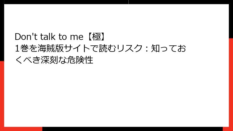 Don't talk to me【極】 1巻を海賊版サイトで読むリスク：知っておくべき深刻な危険性