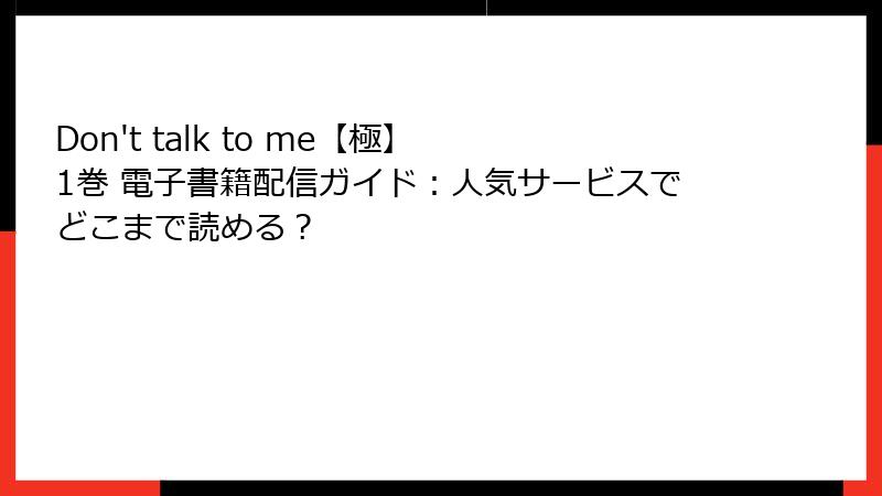 Don't talk to me【極】 1巻 電子書籍配信ガイド：人気サービスでどこまで読める？
