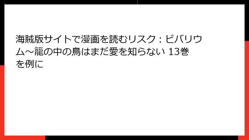 海賊版サイトで漫画を読むリスク：ビバリウム～籠の中の鳥はまだ愛を知らない 13巻を例に