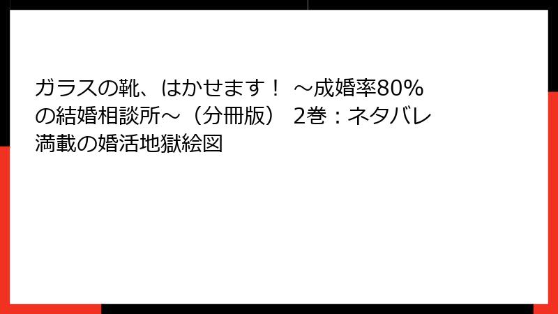 ガラスの靴、はかせます！ ～成婚率80％の結婚相談所～（分冊版） 2巻：ネタバレ満載の婚活地獄絵図