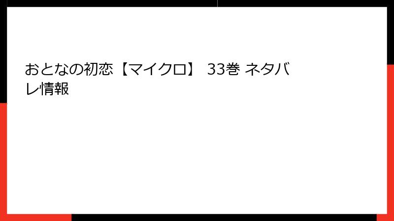 おとなの初恋【マイクロ】 33巻 ネタバレ情報