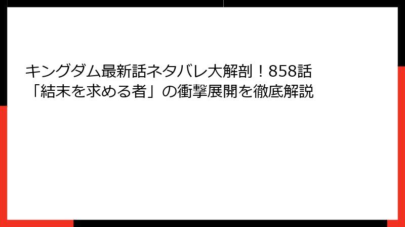 キングダム最新話ネタバレ大解剖！858話「結末を求める者」の衝撃展開を徹底解説
