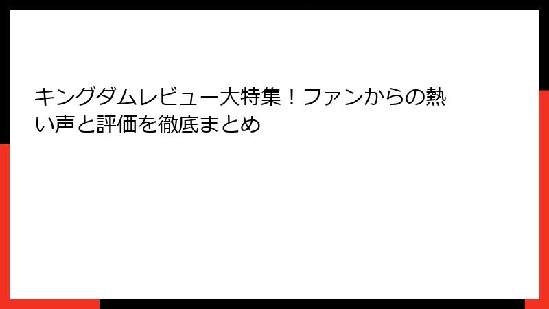 キングダムレビュー大特集！ファンからの熱い声と評価を徹底まとめ