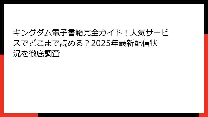 キングダム電子書籍完全ガイド！人気サービスでどこまで読める？2025年最新配信状況を徹底調査
