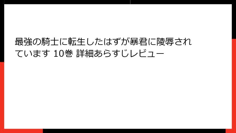 最強の騎士に転生したはずが暴君に陵辱されています 10巻 詳細あらすじレビュー