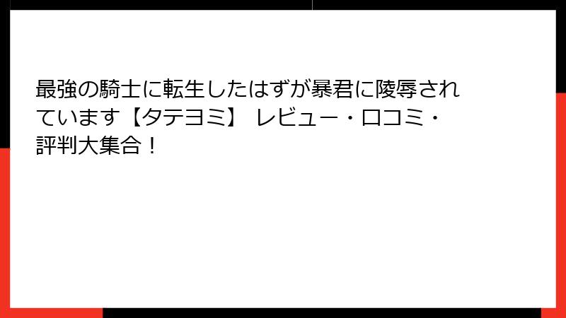 最強の騎士に転生したはずが暴君に陵辱されています【タテヨミ】 レビュー・口コミ・評判大集合！