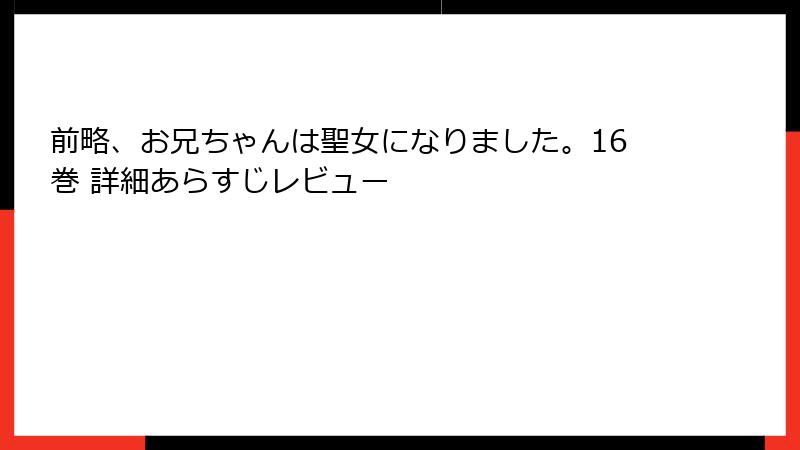 前略、お兄ちゃんは聖女になりました。16巻 詳細あらすじレビュー
