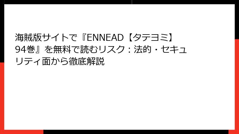 海賊版サイトで『ENNEAD【タテヨミ】94巻』を無料で読むリスク：法的・セキュリティ面から徹底解説