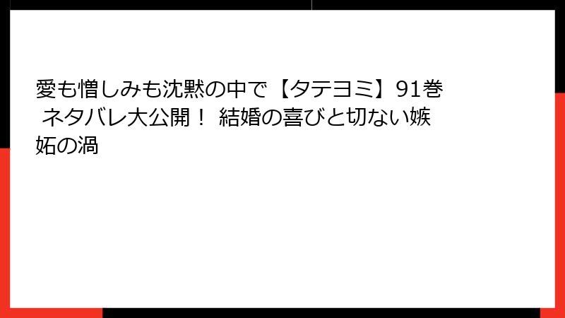 愛も憎しみも沈黙の中で【タテヨミ】91巻 ネタバレ大公開！ 結婚の喜びと切ない嫉妬の渦