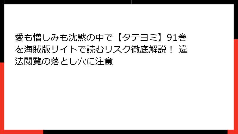 愛も憎しみも沈黙の中で【タテヨミ】91巻を海賊版サイトで読むリスク徹底解説！ 違法閲覧の落とし穴に注意