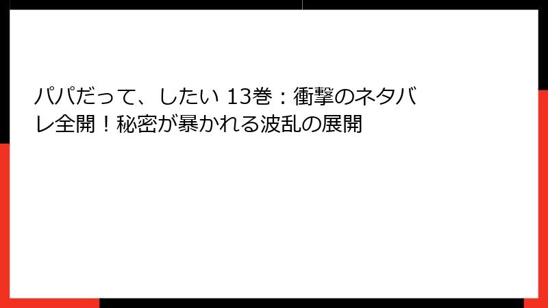 パパだって、したい 13巻：衝撃のネタバレ全開！秘密が暴かれる波乱の展開