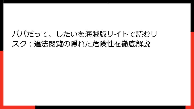 パパだって、したいを海賊版サイトで読むリスク：違法閲覧の隠れた危険性を徹底解説