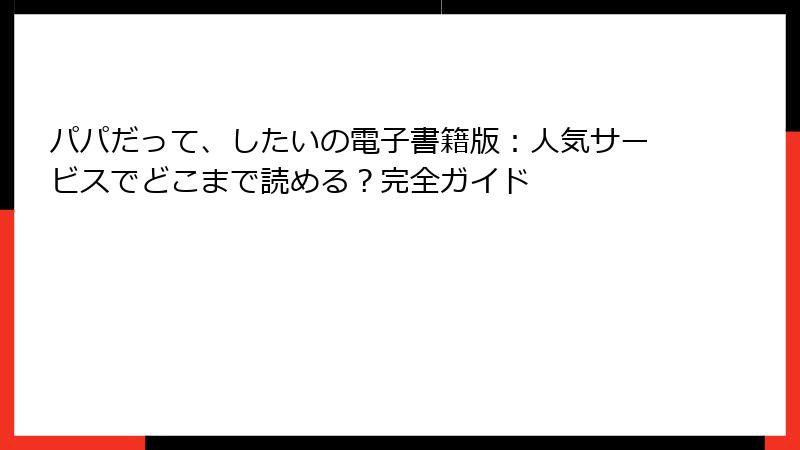 パパだって、したいの電子書籍版：人気サービスでどこまで読める？完全ガイド
