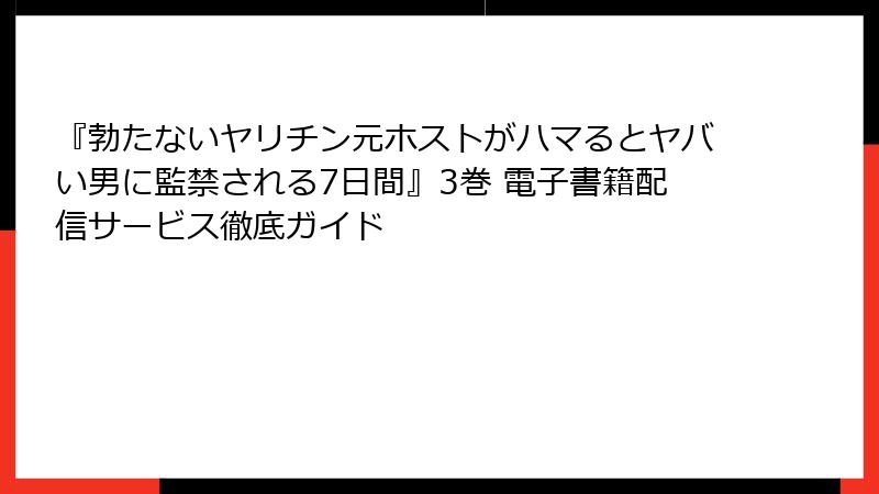 『勃たないヤリチン元ホストがハマるとヤバい男に監禁される7日間』3巻 電子書籍配信サービス徹底ガイド