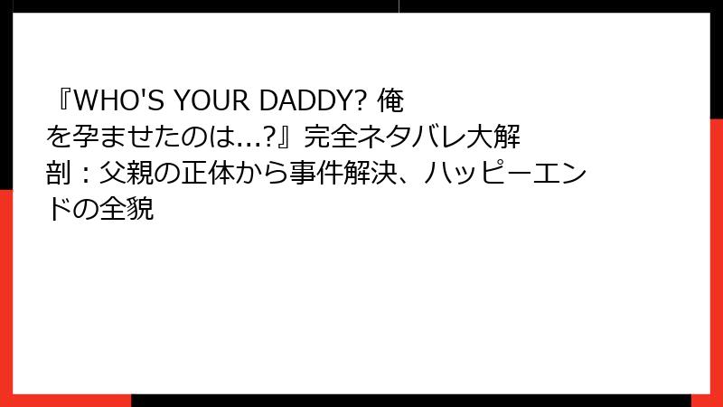 『WHO'S YOUR DADDY? 俺を孕ませたのは...?』完全ネタバレ大解剖：父親の正体から事件解決、ハッピーエンドの全貌