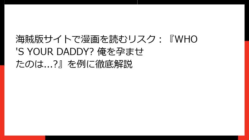 海賊版サイトで漫画を読むリスク：『WHO'S YOUR DADDY? 俺を孕ませたのは...?』を例に徹底解説
