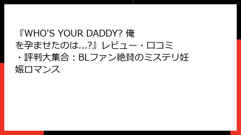 『WHO'S YOUR DADDY? 俺を孕ませたのは...?』レビュー・口コミ・評判大集合：BLファン絶賛のミステリ妊娠ロマンス