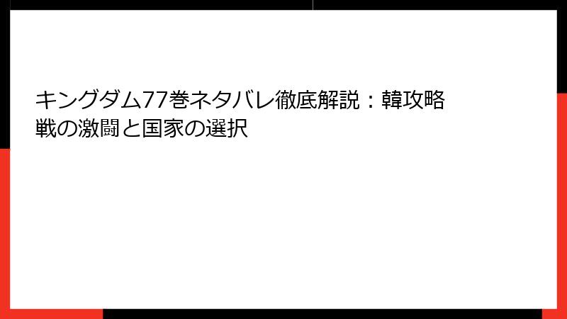 キングダム77巻ネタバレ徹底解説：韓攻略戦の激闘と国家の選択