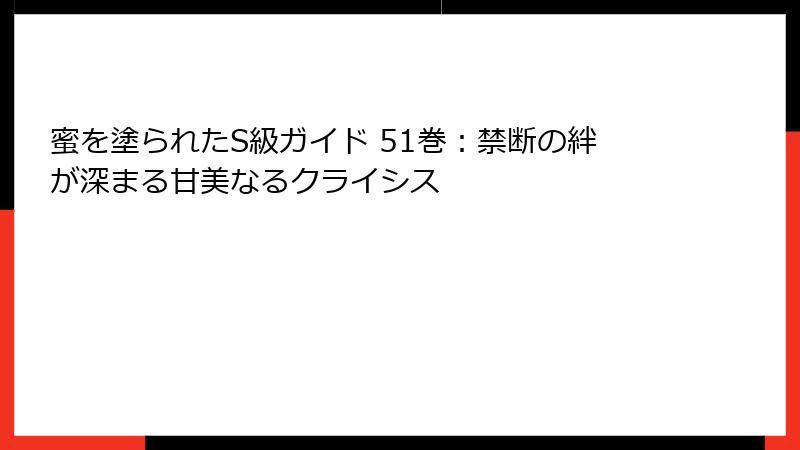蜜を塗られたS級ガイド 51巻：禁断の絆が深まる甘美なるクライシス