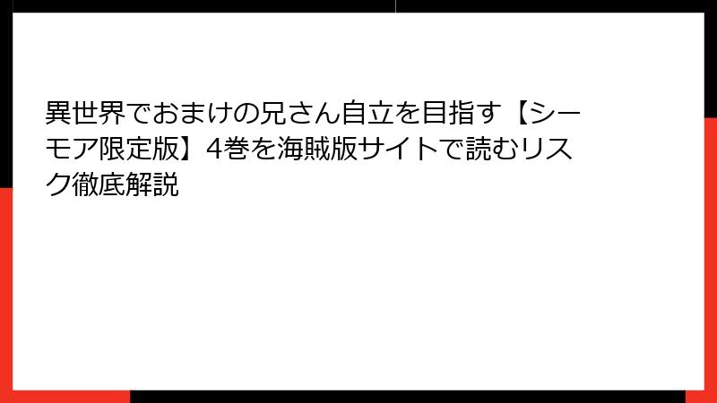 異世界でおまけの兄さん自立を目指す【シーモア限定版】4巻を海賊版サイトで読むリスク徹底解説