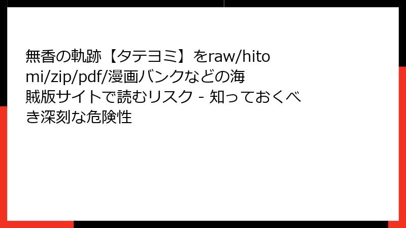 無香の軌跡【タテヨミ】をraw/hitomi/zip/pdf/漫画バンクなどの海賊版サイトで読むリスク - 知っておくべき深刻な危険性