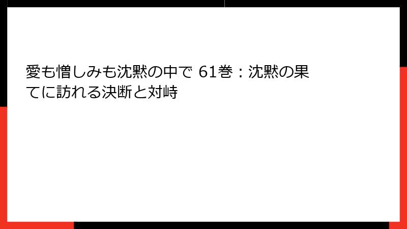 愛も憎しみも沈黙の中で 61巻：沈黙の果てに訪れる決断と対峙