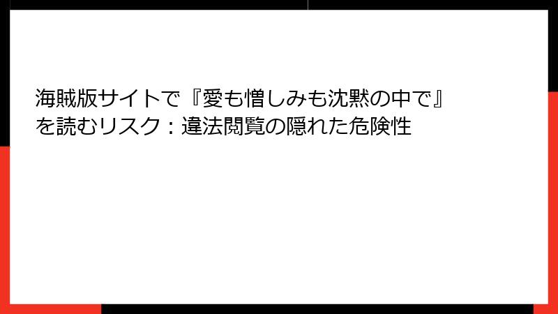 海賊版サイトで『愛も憎しみも沈黙の中で』を読むリスク：違法閲覧の隠れた危険性