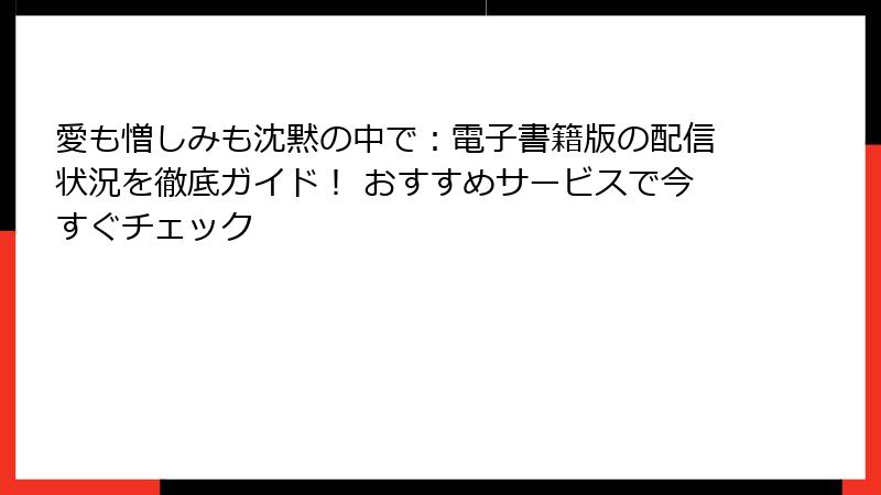 愛も憎しみも沈黙の中で：電子書籍版の配信状況を徹底ガイド！ おすすめサービスで今すぐチェック