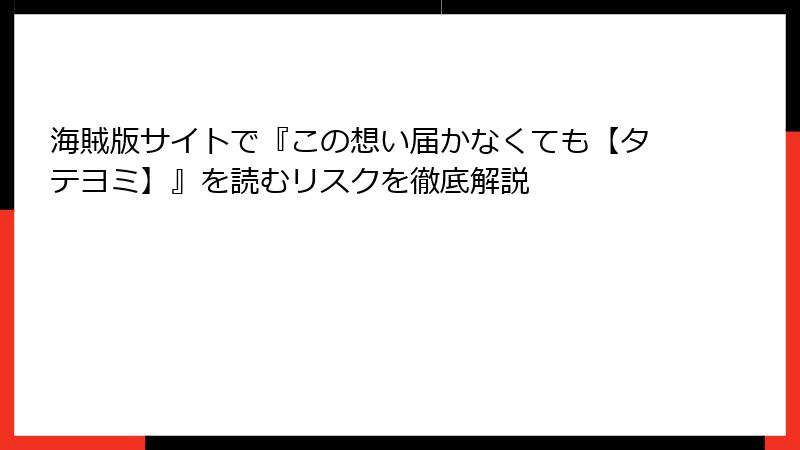海賊版サイトで『この想い届かなくても【タテヨミ】』を読むリスクを徹底解説