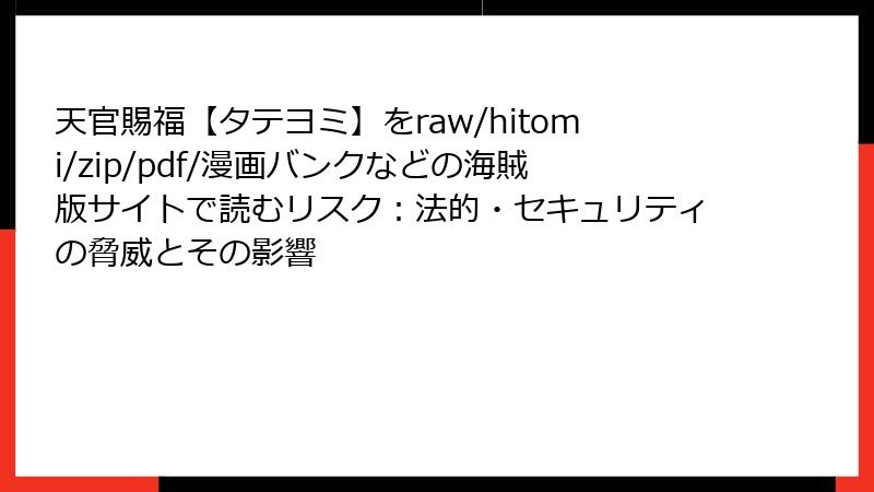 天官賜福【タテヨミ】をraw/hitomi/zip/pdf/漫画バンクなどの海賊版サイトで読むリスク：法的・セキュリティの脅威とその影響