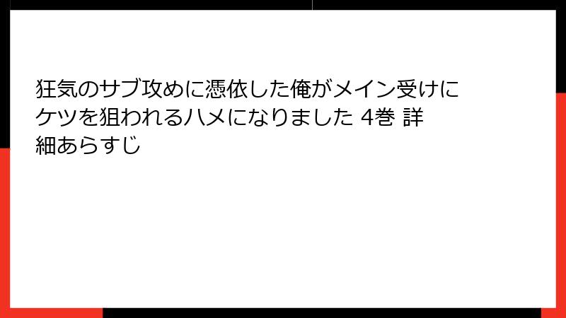 狂気のサブ攻めに憑依した俺がメイン受けにケツを狙われるハメになりました 4巻 詳細あらすじ