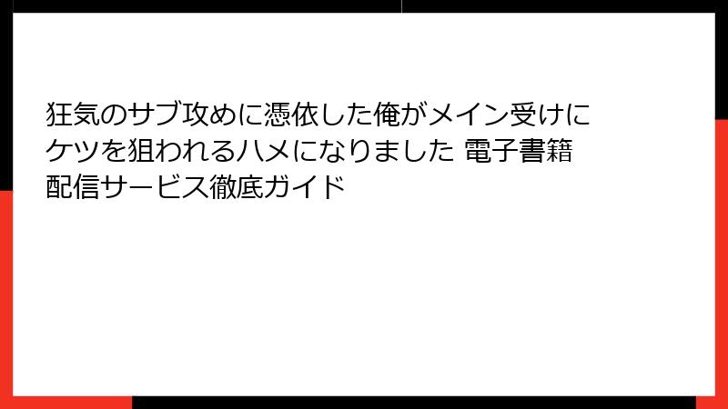 狂気のサブ攻めに憑依した俺がメイン受けにケツを狙われるハメになりました 電子書籍配信サービス徹底ガイド