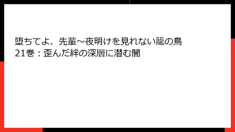 堕ちてよ、先輩～夜明けを見れない籠の鳥 21巻：歪んだ絆の深層に潜む闇