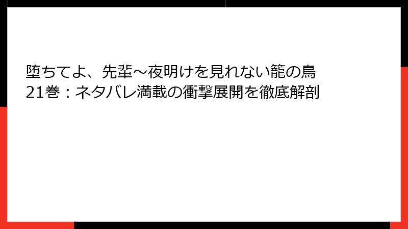 堕ちてよ、先輩～夜明けを見れない籠の鳥 21巻：ネタバレ満載の衝撃展開を徹底解剖