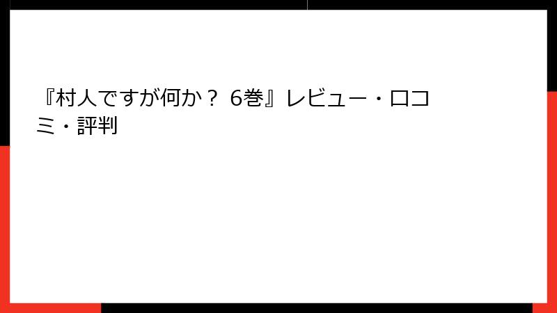 『村人ですが何か？ 6巻』レビュー・口コミ・評判