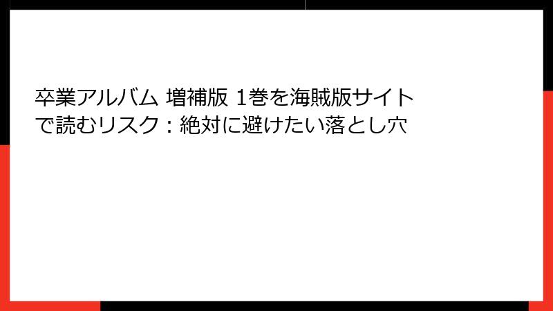 卒業アルバム 増補版 1巻を海賊版サイトで読むリスク：絶対に避けたい落とし穴