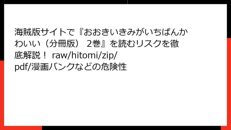 海賊版サイトで『おおきいきみがいちばんかわいい（分冊版） 2巻』を読むリスクを徹底解説！ raw/hitomi/zip/pdf/漫画バンクなどの危険性